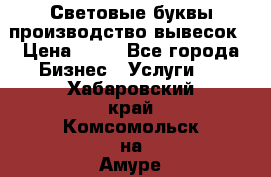 Световые буквы производство вывесок › Цена ­ 60 - Все города Бизнес » Услуги   . Хабаровский край,Комсомольск-на-Амуре г.